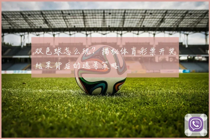 双色球怎么玩？揭秘体育彩票开奖结果背后的选号策略