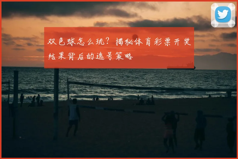 双色球怎么玩？揭秘体育彩票开奖结果背后的选号策略
