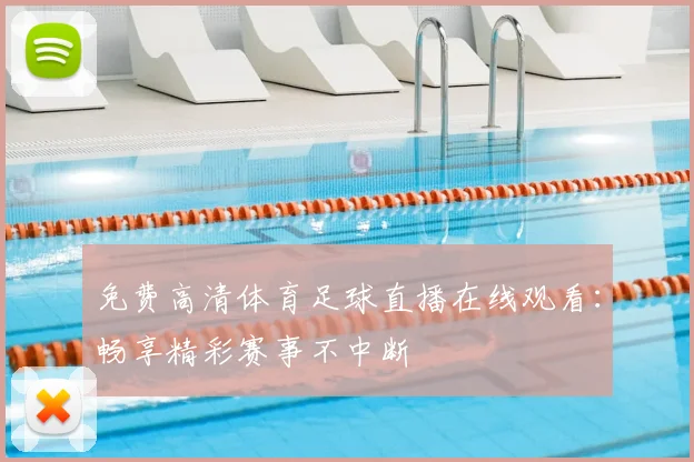 免费高清体育足球直播在线观看:畅享精彩赛事不中断