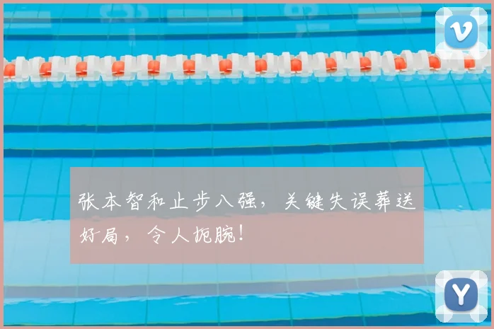 张本智和止步八强，关键失误葬送好局，令人扼腕！