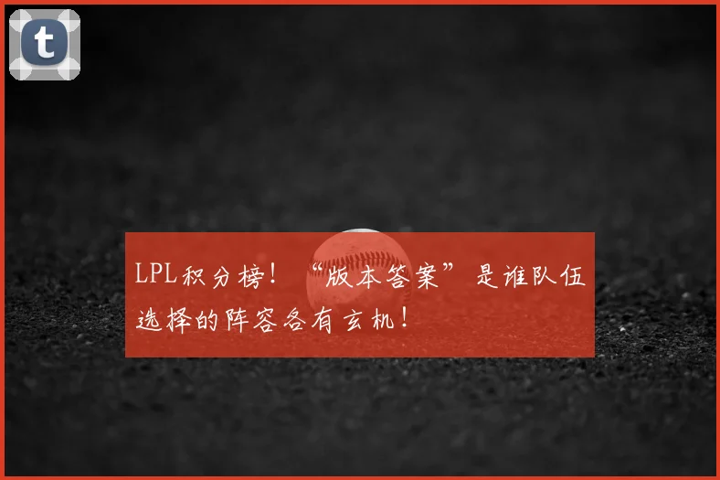 LPL积分榜！“版本答案”是谁队伍选择的阵容各有玄机！