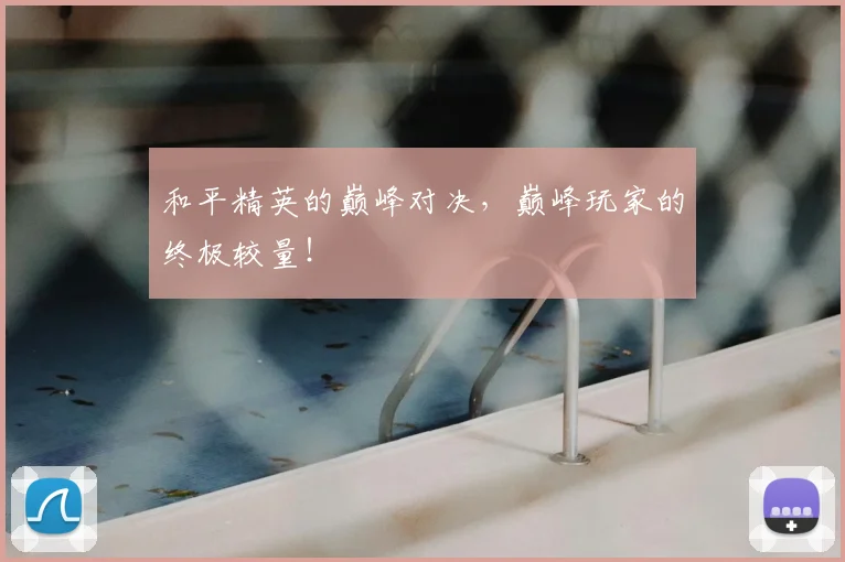 和平精英的巅峰对决，巅峰玩家的终极较量！