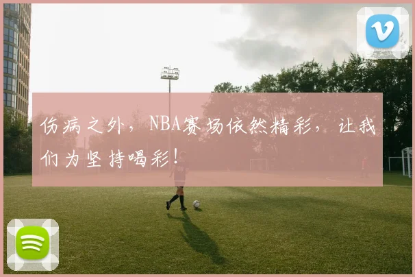 伤病之外，NBA赛场依然精彩，让我们为坚持喝彩！