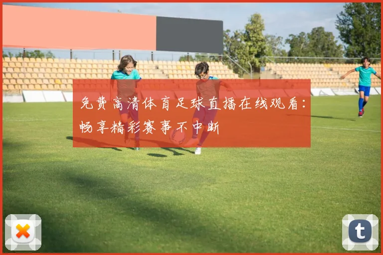 免费高清体育足球直播在线观看:畅享精彩赛事不中断