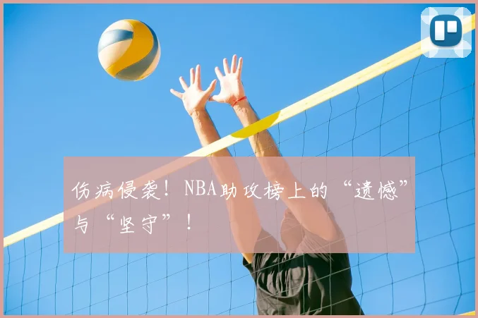 伤病侵袭！NBA助攻榜上的“遗憾”与“坚守”！