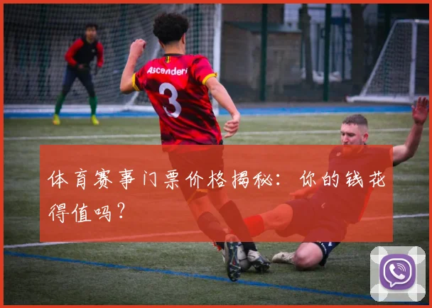 体育赛事门票价格揭秘：你的钱花得值吗？