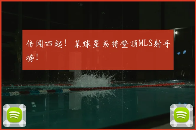 传闻四起！某球星或将登顶MLS射手榜！