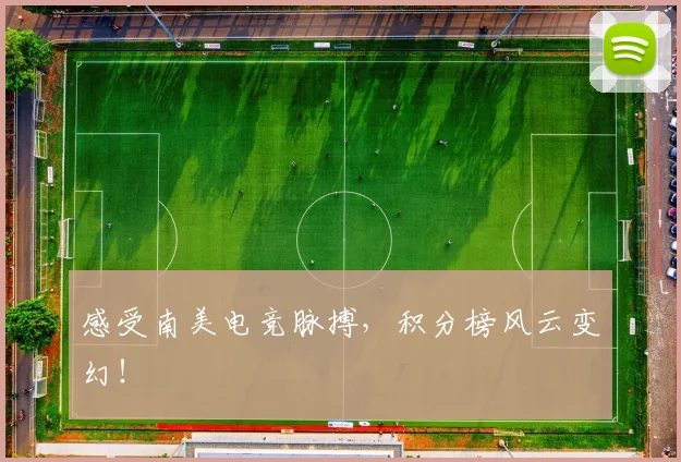 感受南美电竞脉搏，积分榜风云变幻！