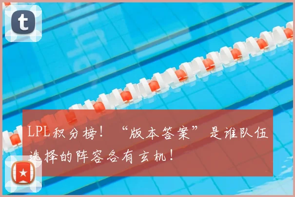 LPL积分榜！“版本答案”是谁队伍选择的阵容各有玄机！