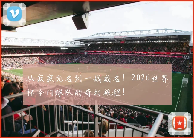 从寂寂无名到一战成名！2026世界杯冷门球队的奇幻旅程！