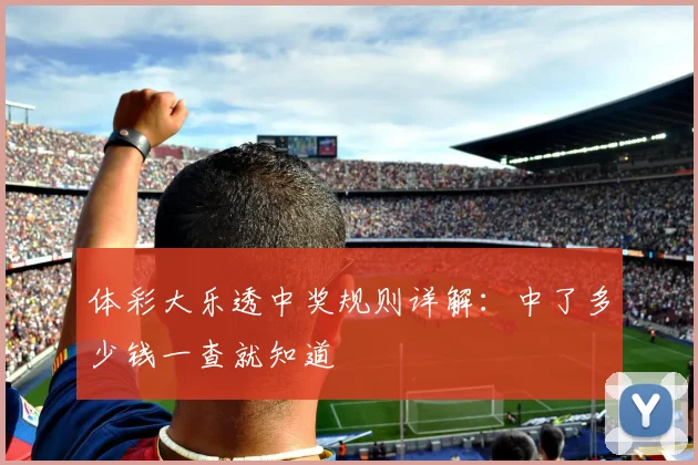 体彩大乐透中奖规则详解:中了多少钱一查就知道