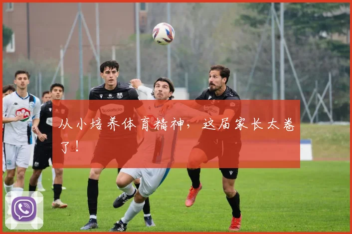从小培养体育精神，这届家长太卷了！