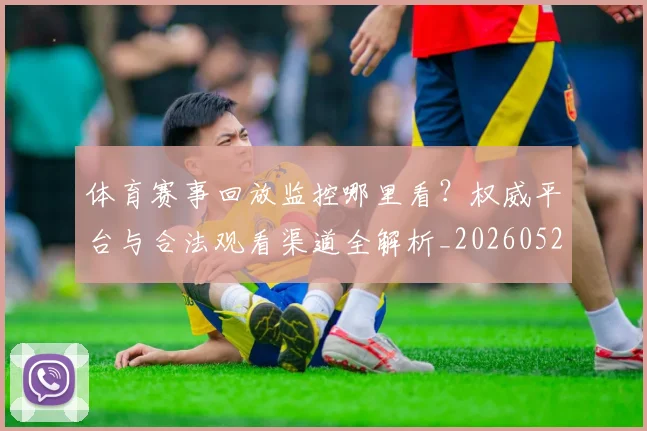 体育赛事回放监控哪里看？权威平台与合法观看渠道全解析_20260521201630