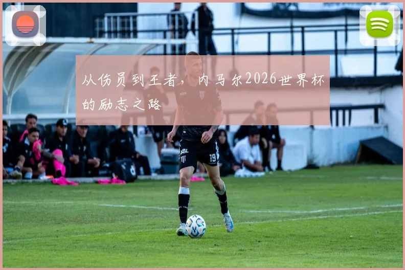 从伤员到王者，内马尔2026世界杯的励志之路