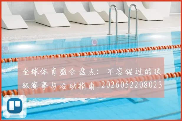 全球体育盛会盘点：不容错过的顶级赛事与活动指南_20260522080236