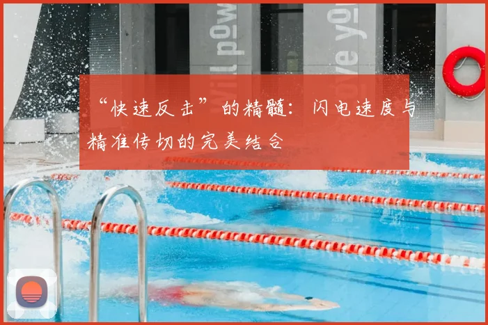 “快速反击”的精髓:闪电速度与精准传切的完美结合